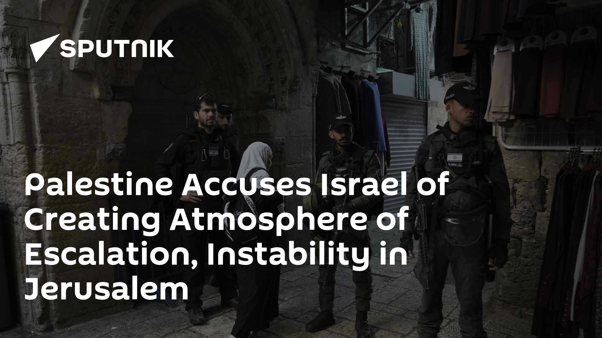 Palestine Accuses Israel of Creating Atmosphere of Escalation, Instability in Jerusalem Palestine Accuses Israel of Creating Atmosphere of Escalation, Instability in Jerusalem