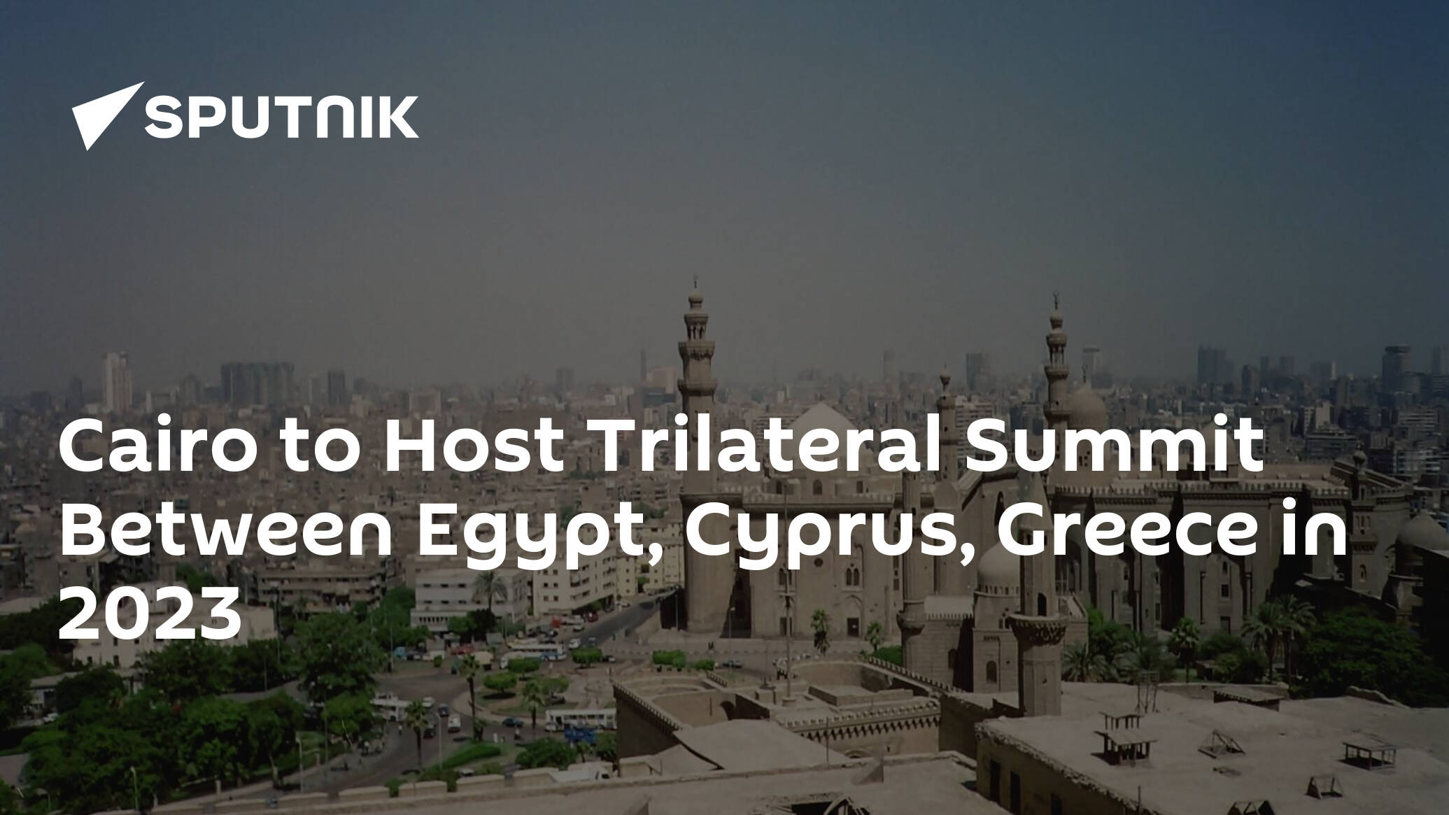 Cairo to Host Trilateral Summit Between Egypt, Cyprus, Greece in 2023 – President
