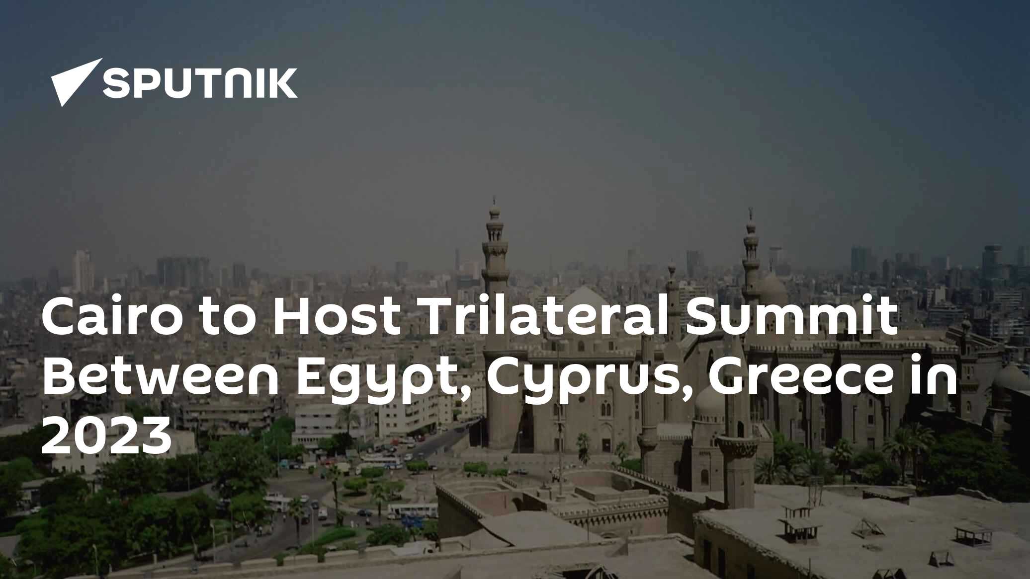 Cairo to Host Trilateral Summit Between Egypt, Cyprus, Greece in 2023 – President Cairo to Host Trilateral Summit Between Egypt, Cyprus, Greece in 2023 – President