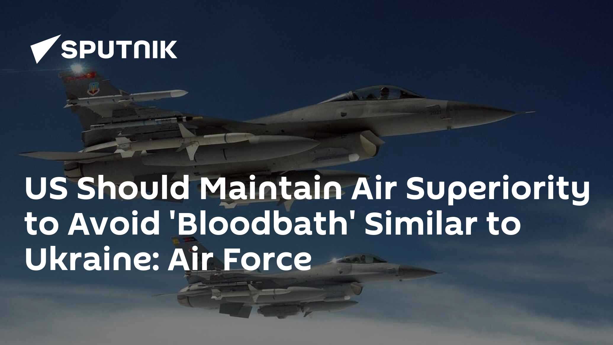 US Should Maintain Air Superiority to Avoid 'Bloodbath' Similar to Ukraine: Air Force US Should Maintain Air Superiority to Avoid 'Bloodbath' Similar to Ukraine: Air Force