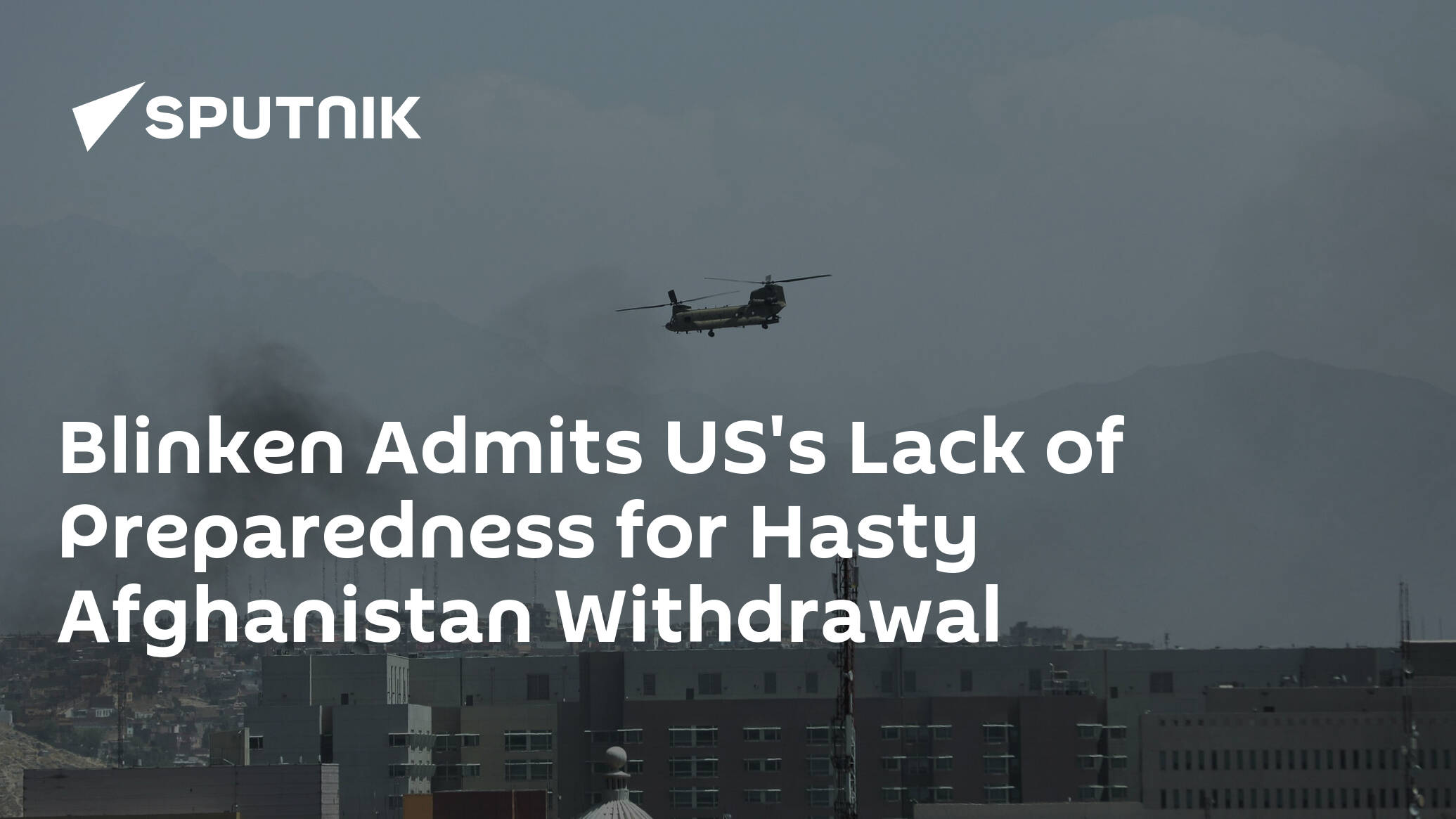 Blinken Admits US's Lack of Preparedness for Hasty Afghanistan Withdrawal